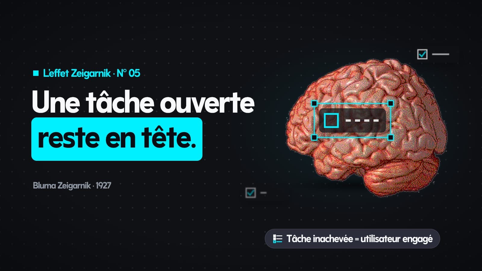 « Une tâche ouverte reste en tête. » à côté d’un cerveau : à l’intérieur, une seule tâche ouverte en pointillés, sélectionnée ; dehors, deux tâches cochées qui s’effacent. « Tâche inachevée = utilisateur engagé ».